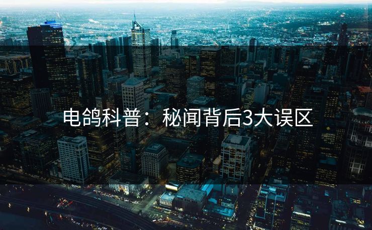 电鸽科普：秘闻背后3大误区