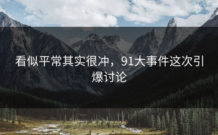 看似平常其实很冲，91大事件这次引爆讨论